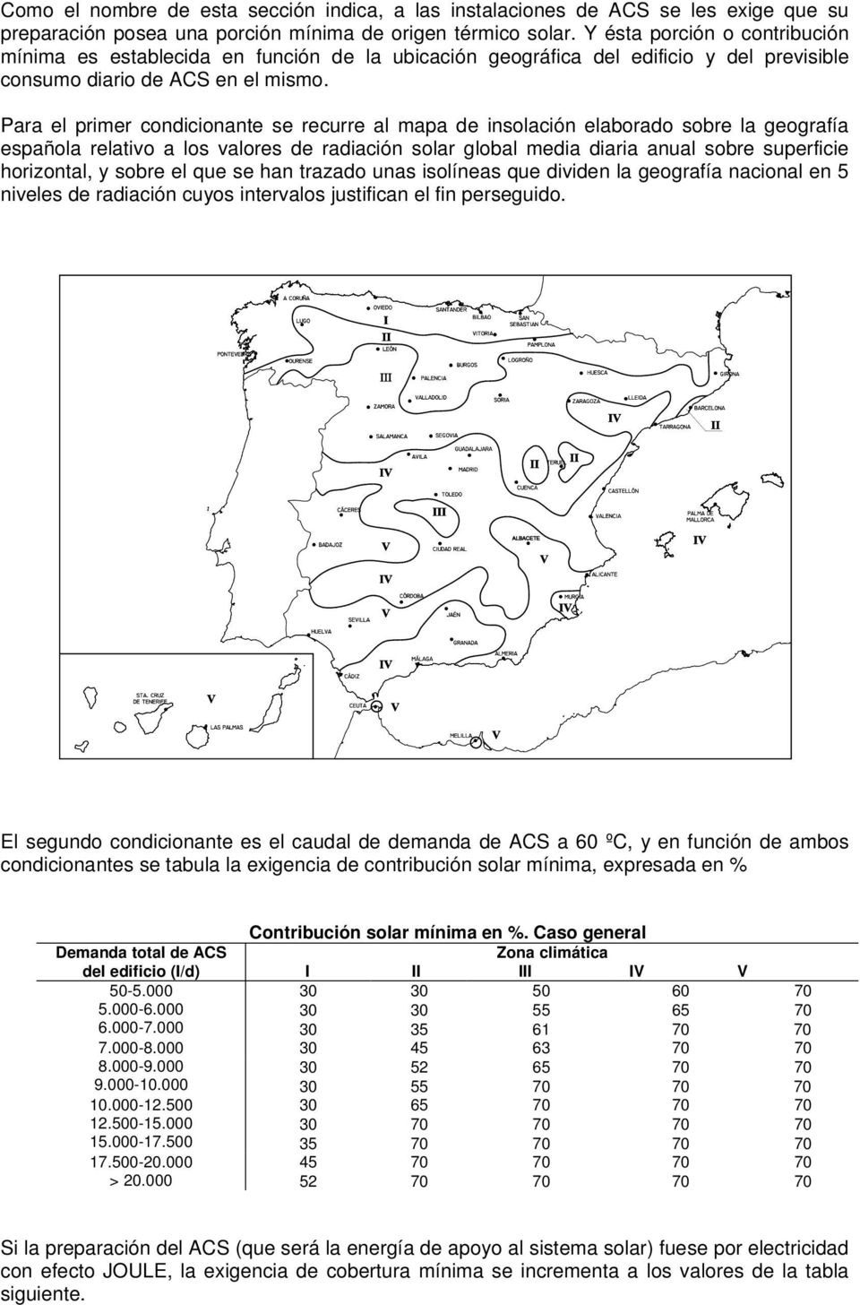 Para el primer condicionante se recurre al mapa de insolación elaborado sobre la geografía española relativo a los valores de radiación solar global media diaria anual sobre superficie horizontal, y
