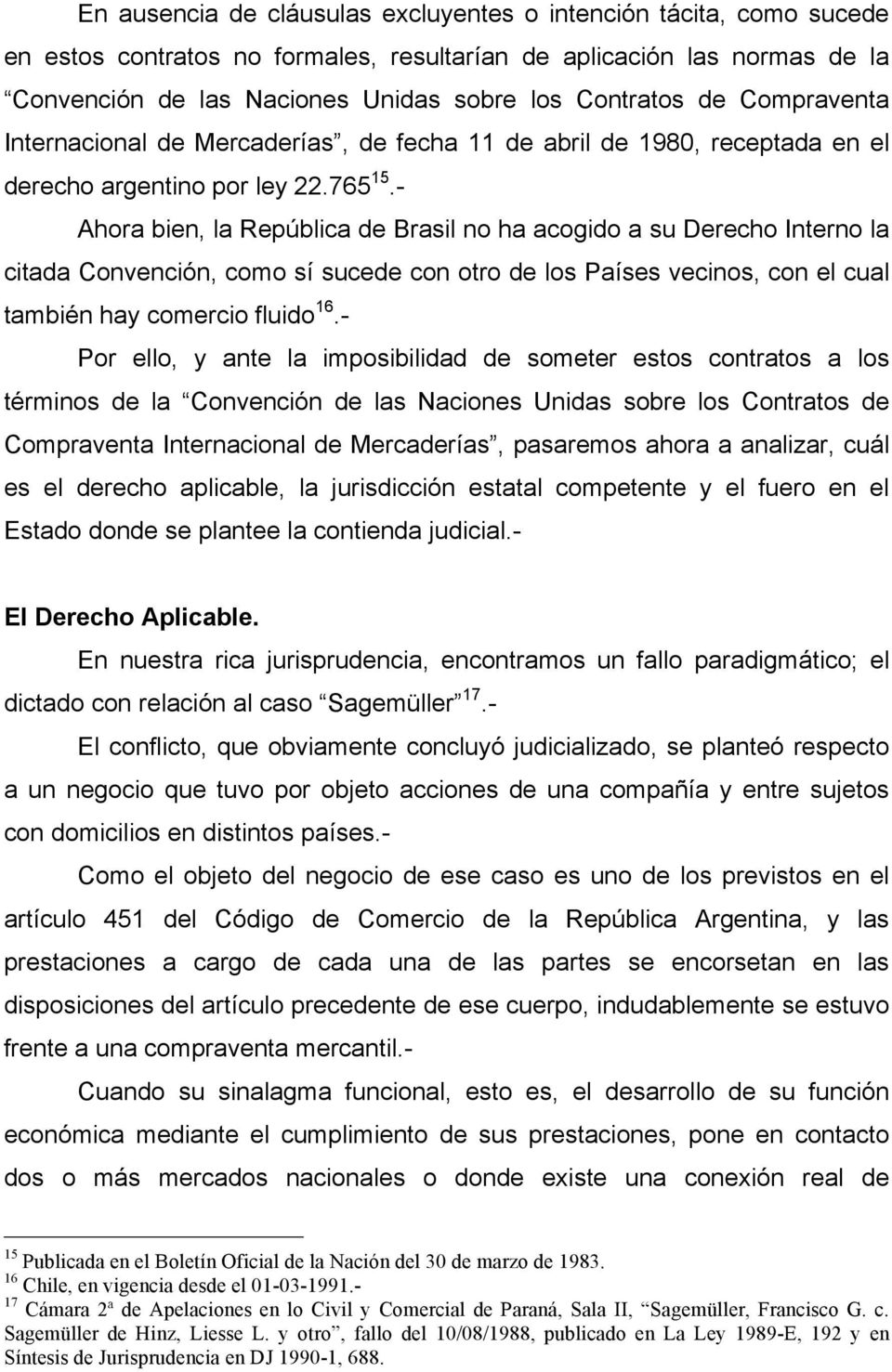 - Ahora bien, la República de Brasil no ha acogido a su Derecho Interno la citada Convención, como sí sucede con otro de los Países vecinos, con el cual también hay comercio fluido 16.