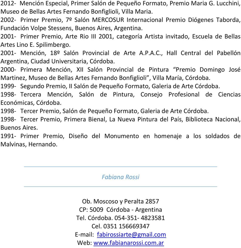 2001- Primer Premio, Arte Rio III 2001, categoría Artista invitado, Escuela de Bellas Artes Lino E. Spilimbergo. 2001- Mención, 18º Salón Provincial de Arte A.P.A.C.