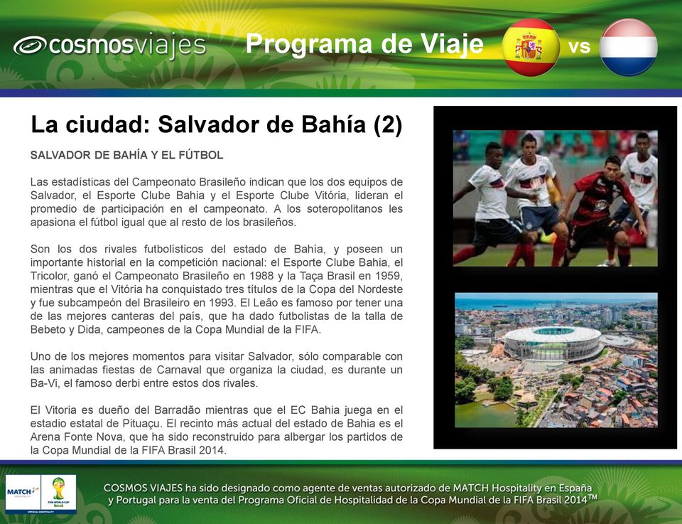 Son los dos rivales futbolísticos del estado de Bahía, y poseen un importante historial en la competición nacional: el Esporte Clube Bahia, el Tricolor, ganó el Campeonato Brasileño en 1988 y la Taça
