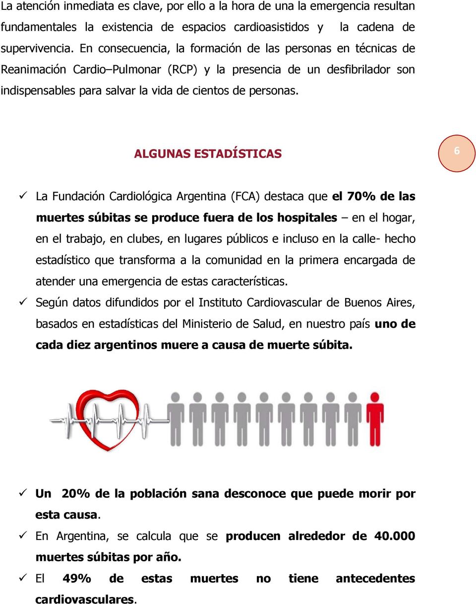 ALGUNAS ESTADÍSTICAS 6 La Fundación Cardiológica Argentina (FCA) destaca que el 70% de las muertes súbitas se produce fuera de los hospitales en el hogar, en el trabajo, en clubes, en lugares