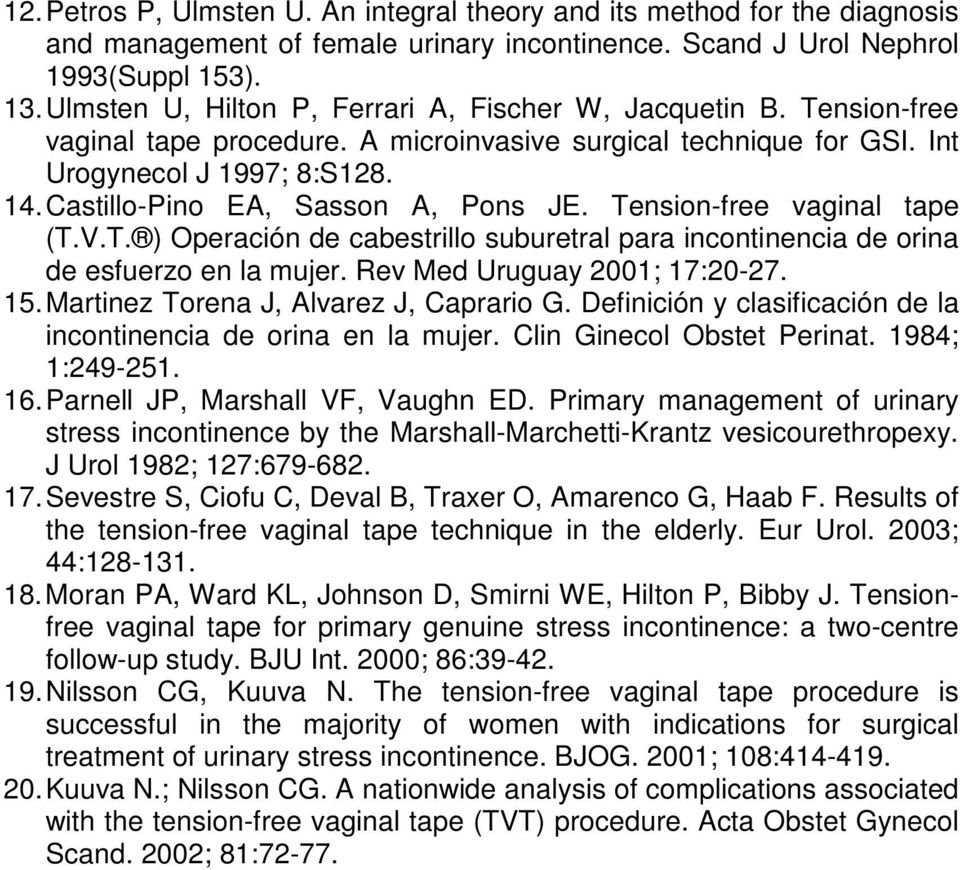 Castillo-Pino EA, Sasson A, Pons JE. Tension-free vaginal tape (T.V.T. ) Operación de cabestrillo suburetral para incontinencia de orina de esfuerzo en la mujer. Rev Med Uruguay 2001; 17:20-27. 15.