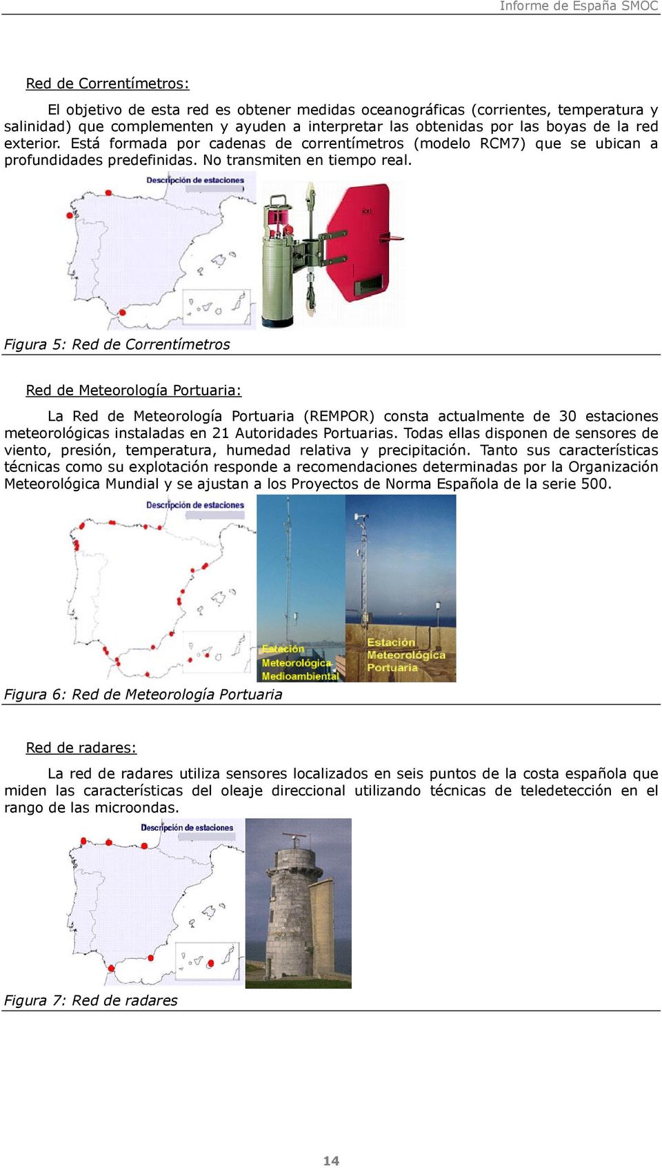 Figura 5: Red de Correntímetros Red de Meteorología Portuaria: La Red de Meteorología Portuaria (REMPOR) consta actualmente de 30 estaciones meteorológicas instaladas en 21 Autoridades Portuarias.