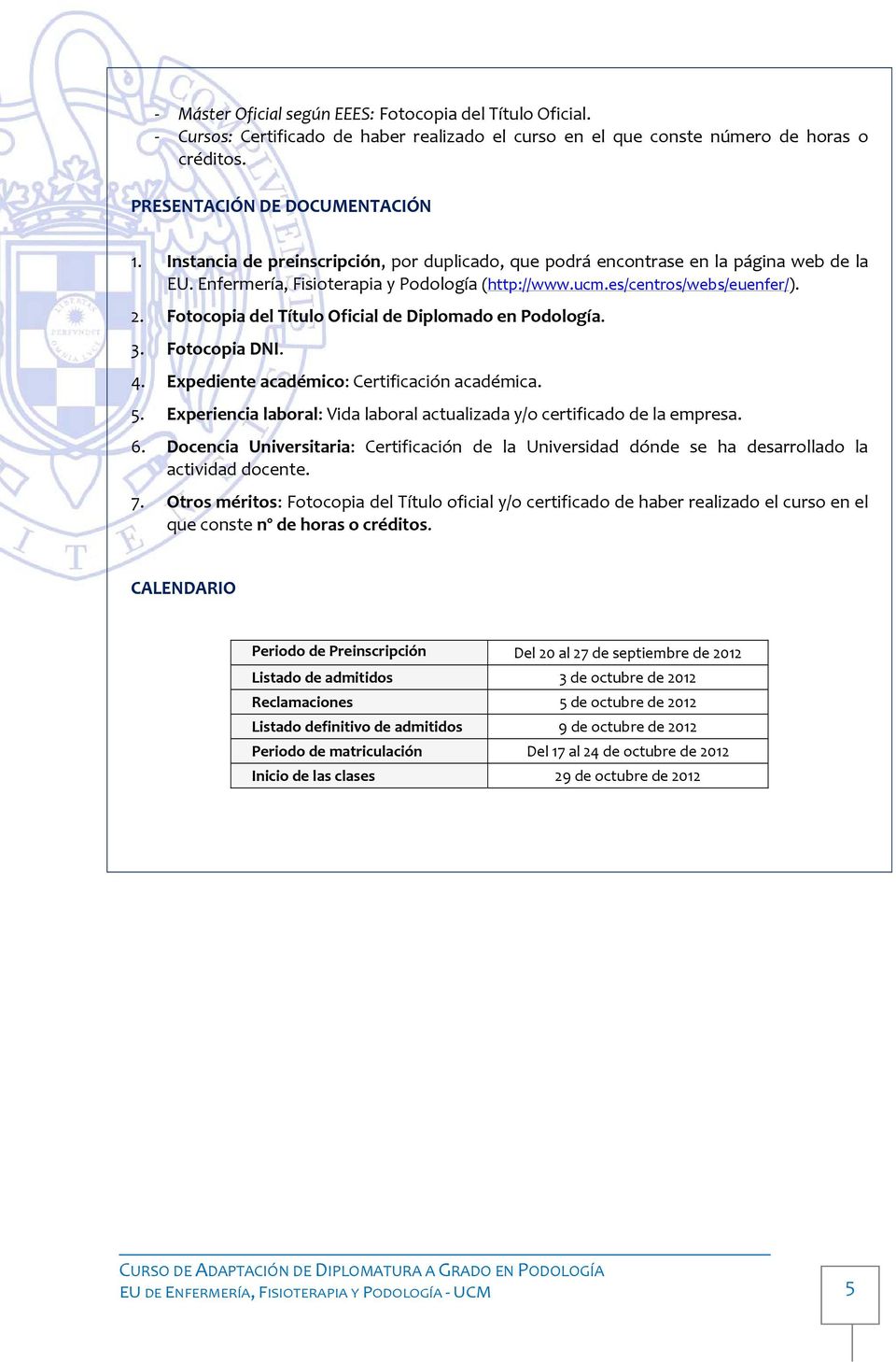 Fotocopia del Título Oficial de Diplomado en Podología. 3. Fotocopia DNI. 4. Expediente académico: Certificación académica. 5.