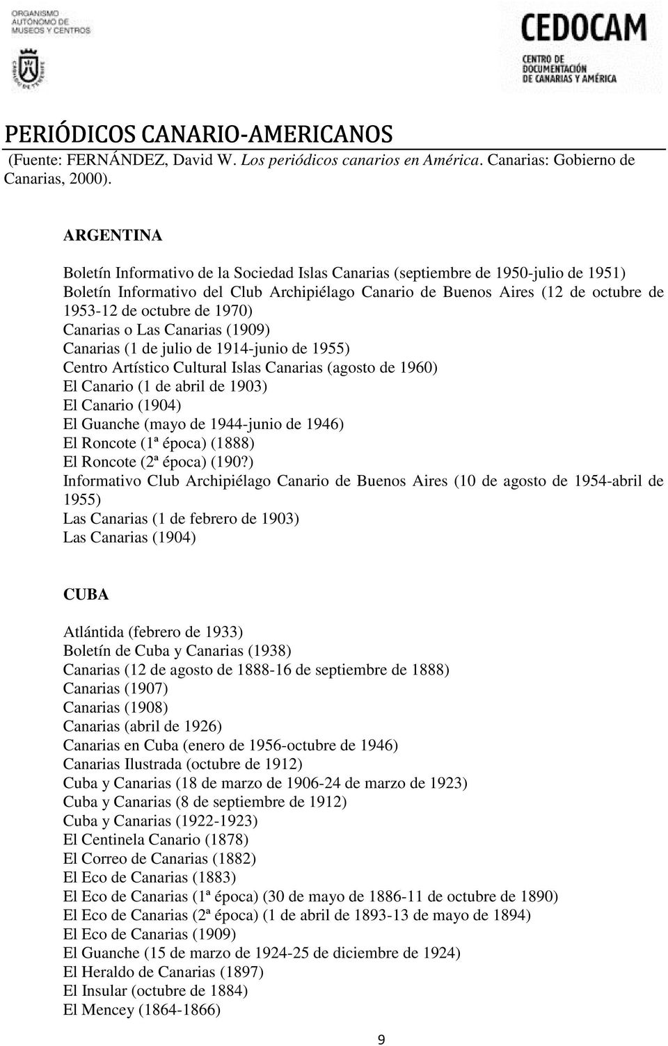 de 1970) Canarias o Las Canarias (1909) Canarias (1 de julio de 1914-junio de 1955) Centro Artístico Cultural Islas Canarias (agosto de 1960) El Canario (1 de abril de 1903) El Canario (1904) El