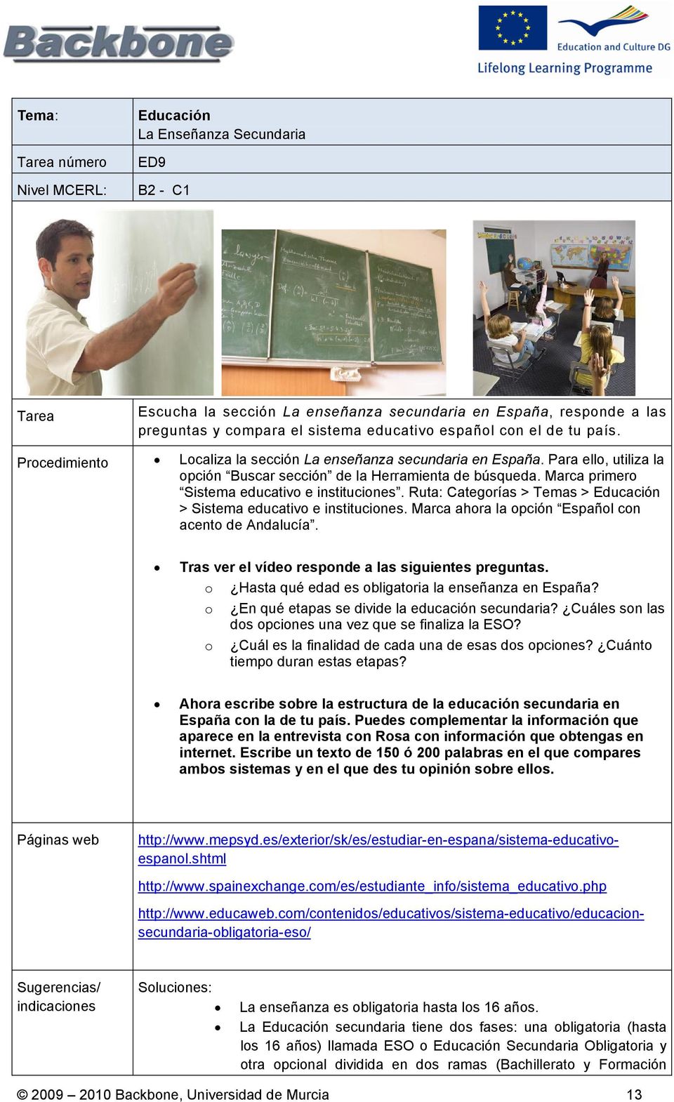 Ruta: Categorías > Temas > > Sistema educativo e instituciones. Marca ahora la opción Español con acento de Andalucía. Tras ver el vídeo responde a las siguientes preguntas.