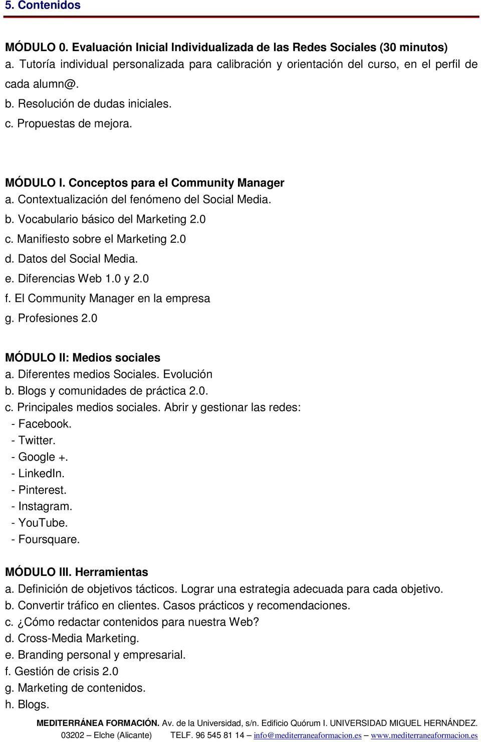 Manifiesto sobre el Marketing 2.0 d. Datos del Social Media. e. Diferencias Web 1.0 y 2.0 f. El Community Manager en la empresa g. Profesiones 2.0 MÓDULO II: Medios sociales a.