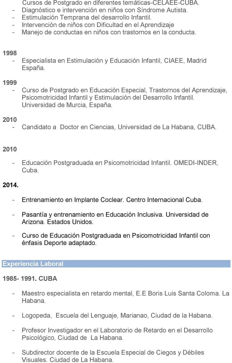 1999 - Curso de Postgrado en Educación Especial, Trastornos del Aprendizaje, Psicomotricidad Infantil y Estimulación del Desarrollo Infantil. Universidad de Murcia, España.