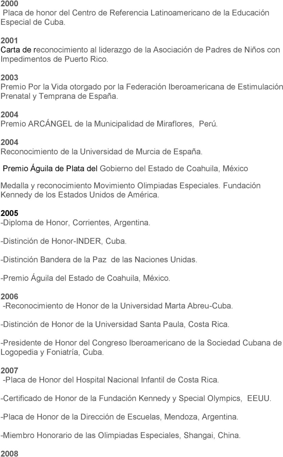 2003 Premio Por la Vida otorgado por la Federación Iberoamericana de Estimulación Prenatal y Temprana de España. 2004 Premio ARCÁNGEL de la Municipalidad de Miraflores, Perú.