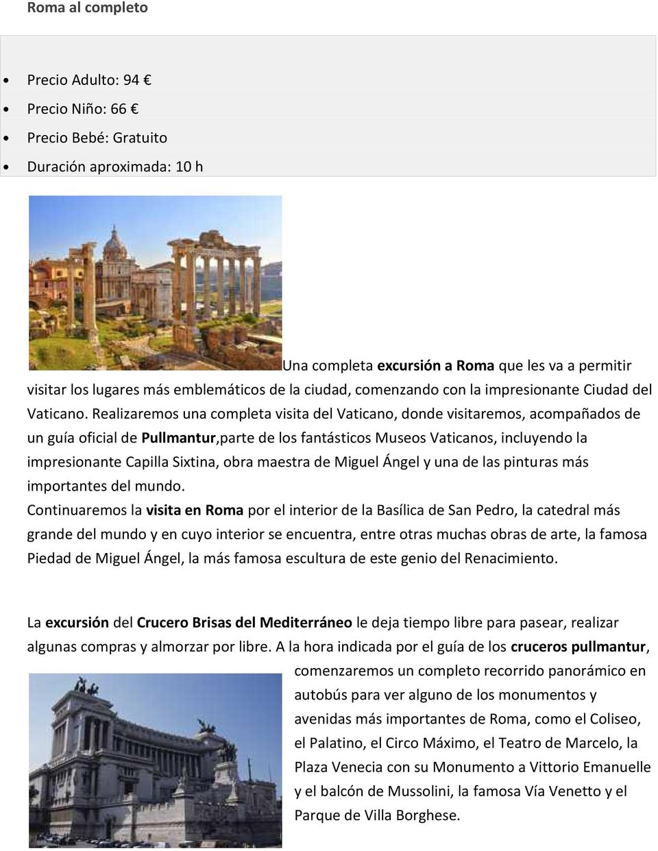 Realizaremos una completa visita del Vaticano, donde visitaremos, acompañados de un guía oficial de Pullmantur,parte de los fantásticos Museos Vaticanos, incluyendo la impresionante Capilla Sixtina,
