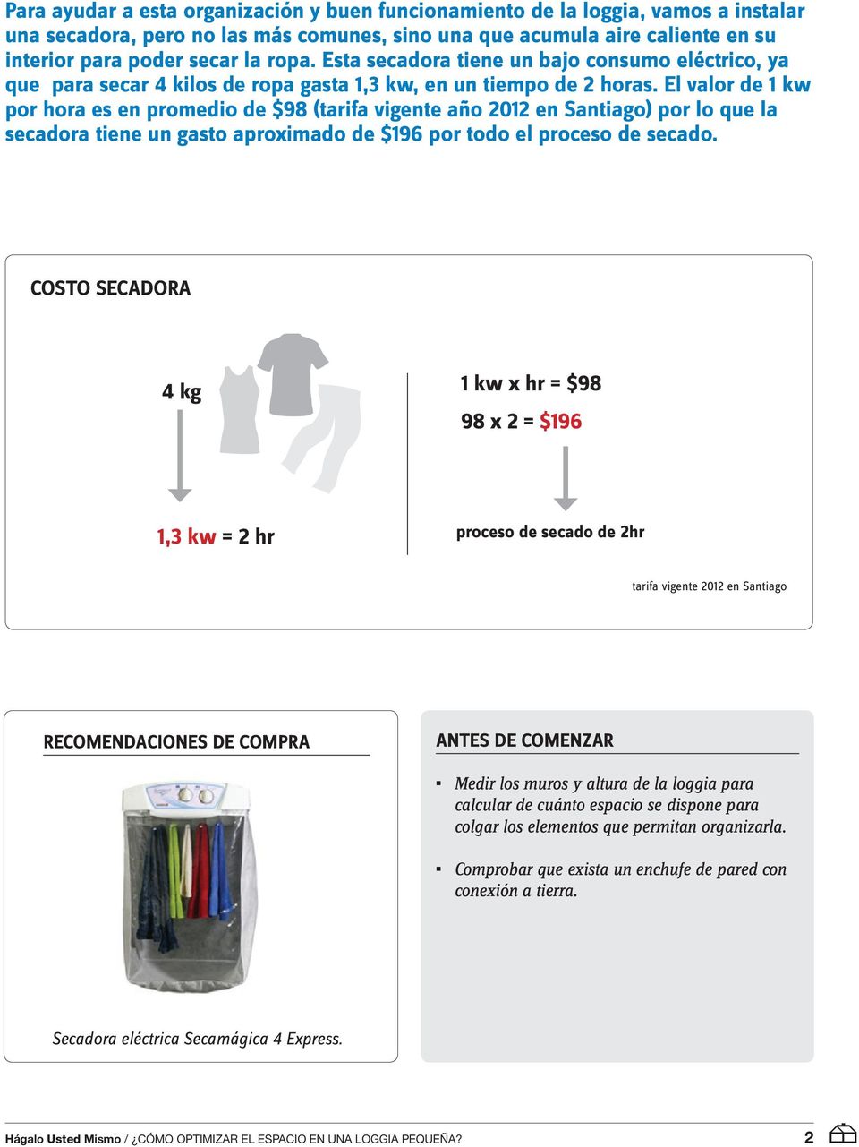 El valor de 1 kw por hora es en promedio de $98 (tarifa vigente año 2012 en Santiago) por lo que la secadora tiene un gasto aproximado de $196 por todo el proceso de secado.