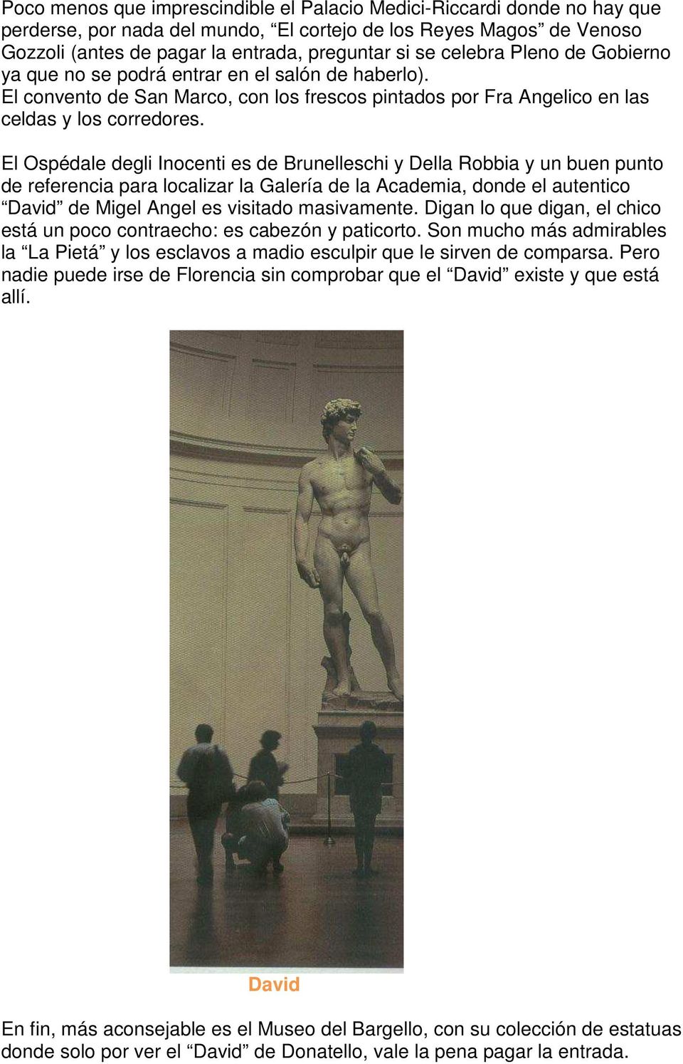 El Ospédale degli Inocenti es de Brunelleschi y Della Robbia y un buen punto de referencia para localizar la Galería de la Academia, donde el autentico David de Migel Angel es visitado masivamente.