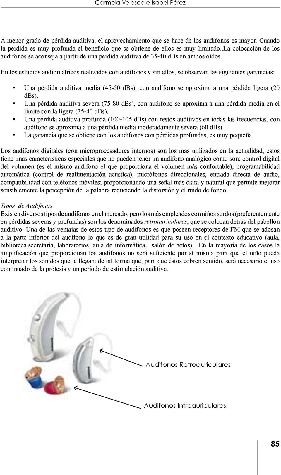 En los estudios audiométricos realizados con audífonos y sin ellos, se observan las siguientes ganancias: Una pérdida auditiva media (45-50 dbs), con audífono se aproxima a una pérdida ligera (20