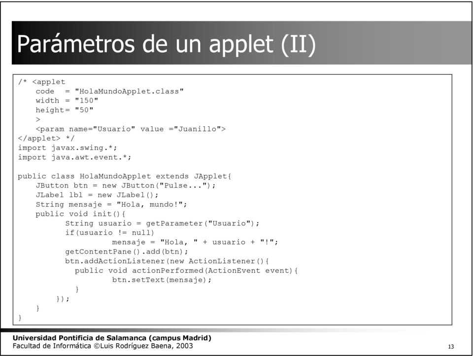 *; public class HolaMundoApplet extends JApplet{ JButton btn = new JButton("Pulse..."); JLabel lbl = new JLabel(); String mensaje = "Hola, mundo!