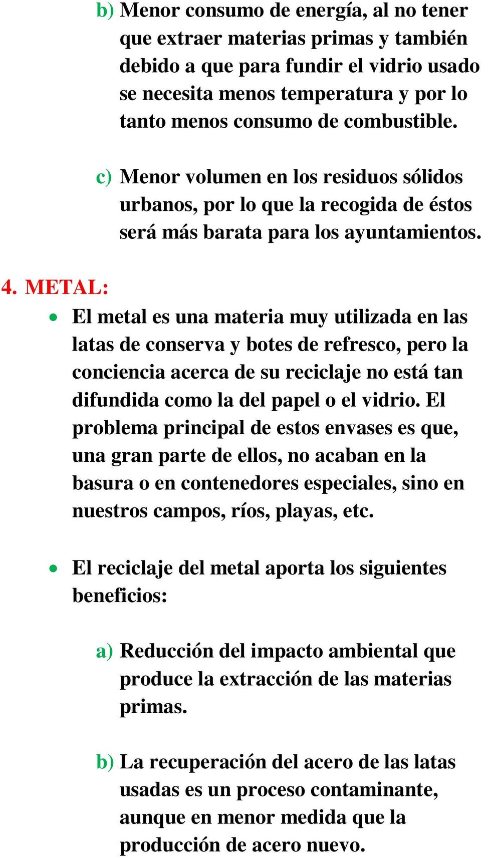 METAL: El metal es una materia muy utilizada en las latas de conserva y botes de refresco, pero la conciencia acerca de su reciclaje no está tan difundida como la del papel o el vidrio.