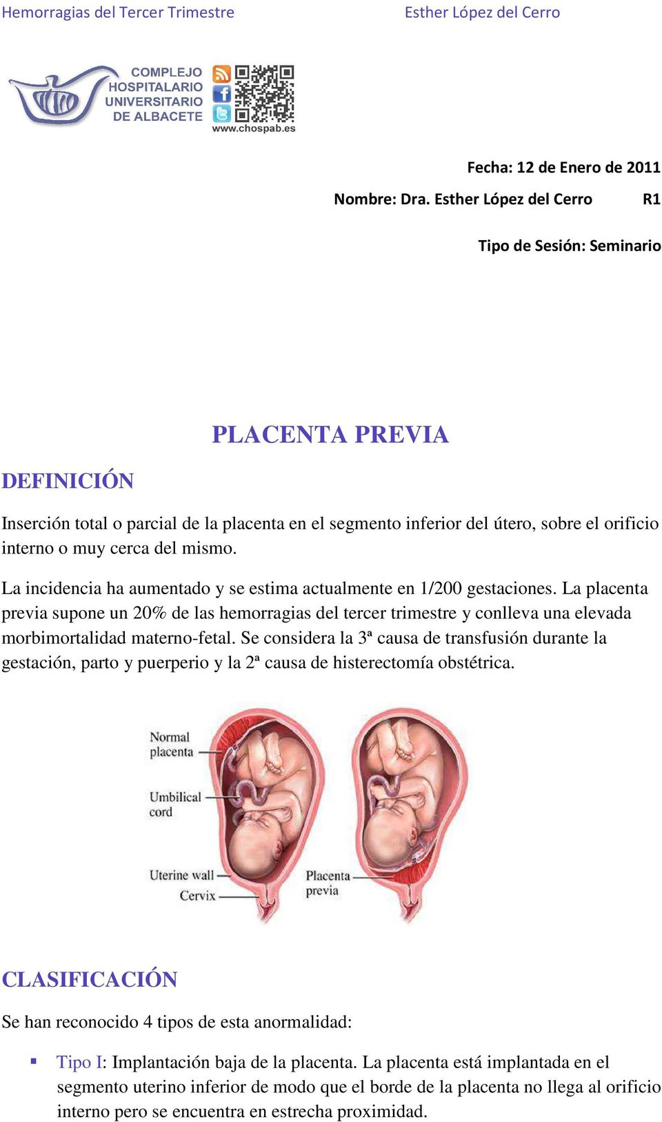 La incidencia ha aumentado y se estima actualmente en 1/200 gestaciones. La placenta previa supone un 20% de las hemorragias del tercer trimestre y conlleva una elevada morbimortalidad materno-fetal.