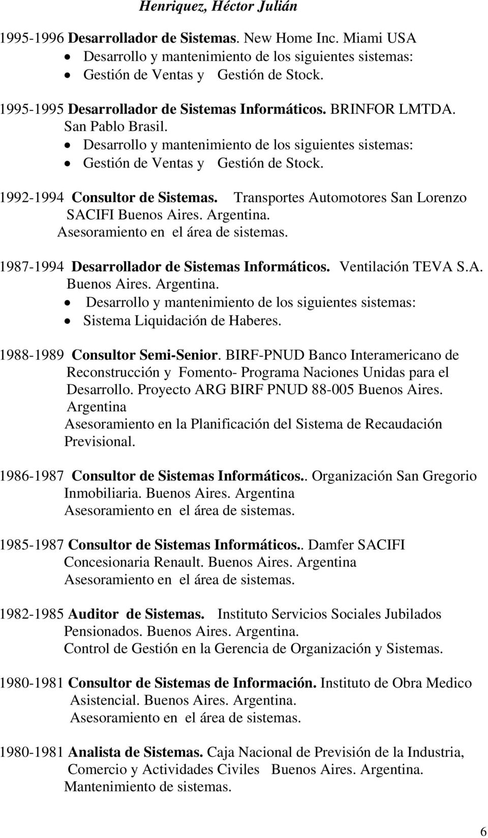 1992-1994 Consultor de Sistemas. Transportes Automotores San Lorenzo SACIFI 1987-1994 Desarrollador de Sistemas Informáticos. Ventilación TEVA S.A. Desarrollo y mantenimiento de los siguientes sistemas: Sistema Liquidación de Haberes.