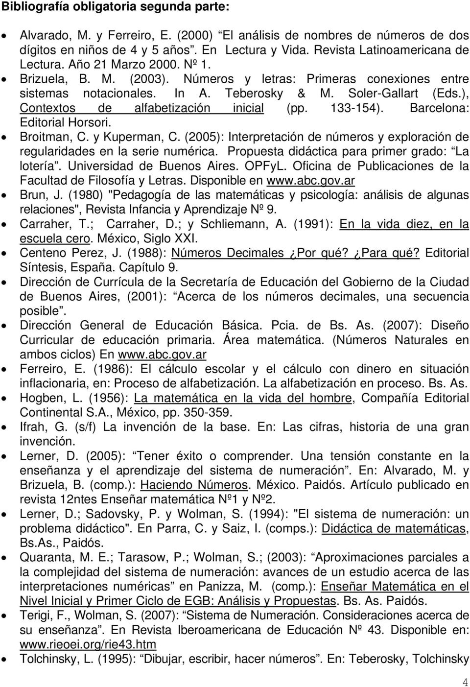 ), Contextos de alfabetización inicial (pp. 133-154). Barcelona: Editorial Horsori. Broitman, C. y Kuperman, C. (2005): Interpretación de números y exploración de regularidades en la serie numérica.