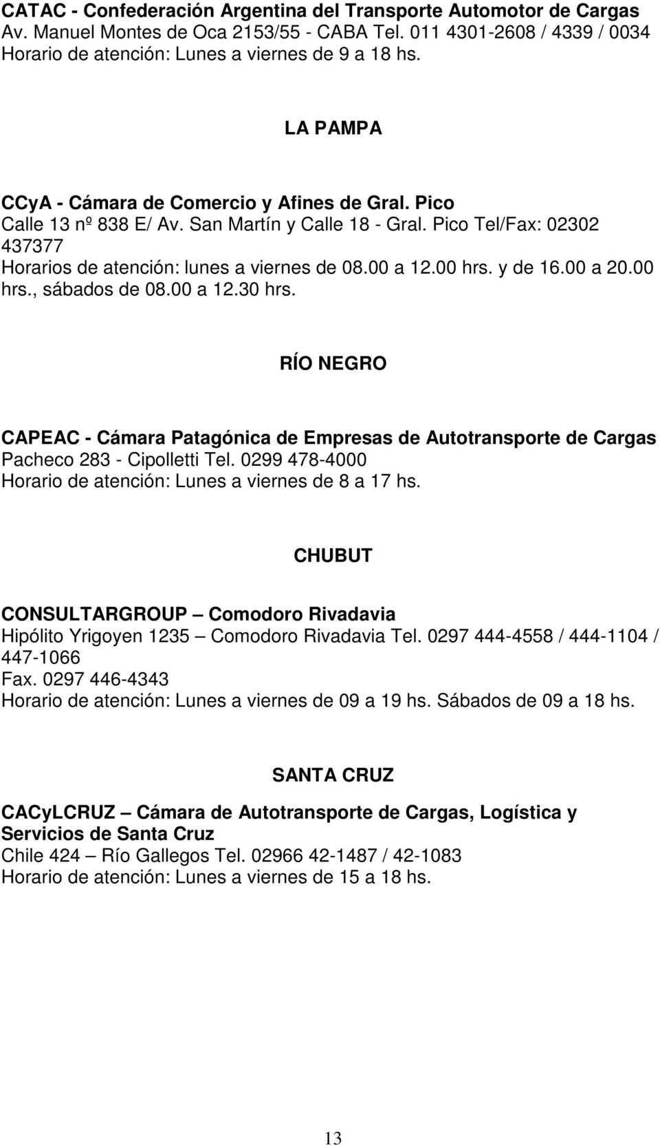 y de 16.00 a 20.00 hrs., sábados de 08.00 a 12.30 hrs. RÍO NEGRO CAPEAC - Cámara Patagónica de Empresas de Autotransporte de Cargas Pacheco 283 - Cipolletti Tel.