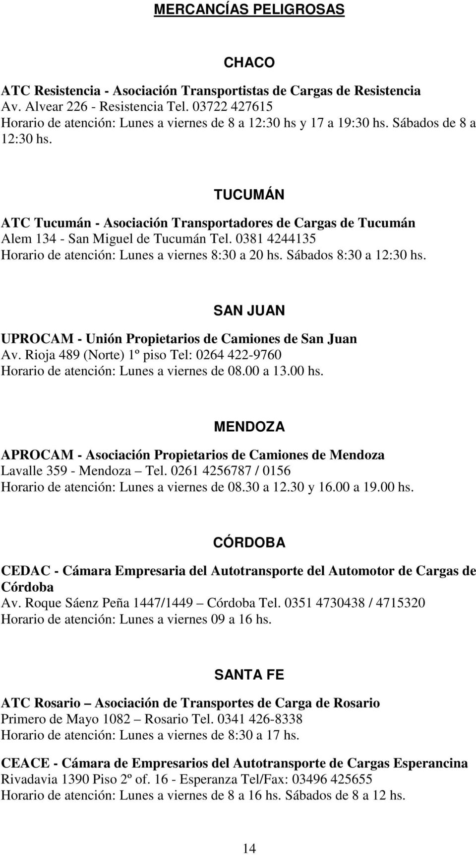 TUCUMÁN ATC Tucumán - Asociación Transportadores de Cargas de Tucumán Alem 134 - San Miguel de Tucumán Tel. 0381 4244135 Horario de atención: Lunes a viernes 8:30 a 20 hs. Sábados 8:30 a 12:30 hs.