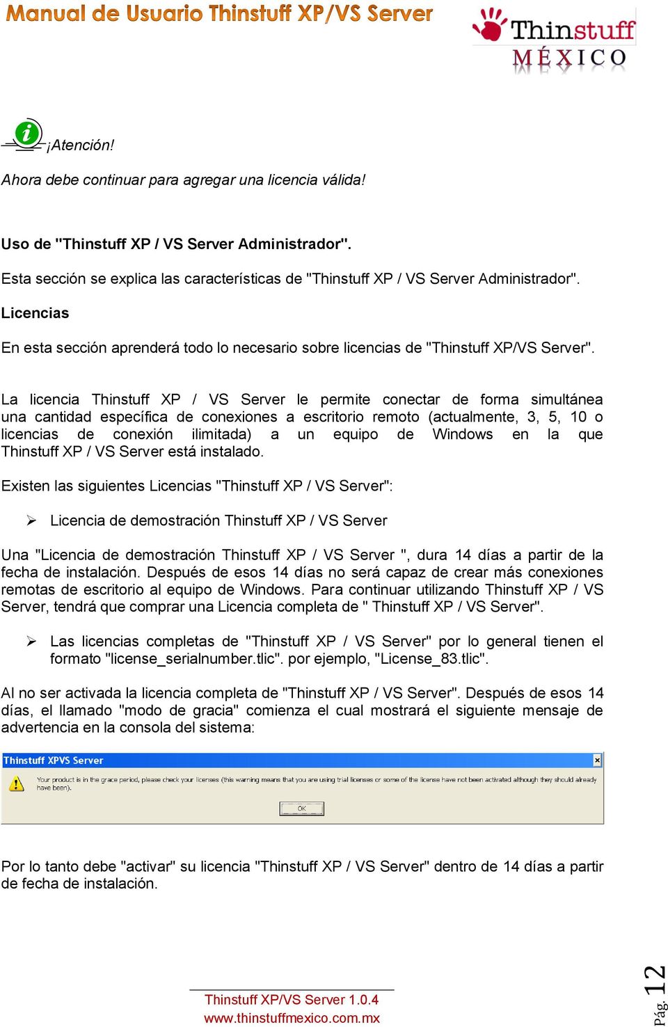 La licencia Thinstuff XP / VS Server le permite conectar de forma simultánea una cantidad específica de conexiones a escritorio remoto (actualmente, 3, 5, 10 o licencias de conexión ilimitada) a un