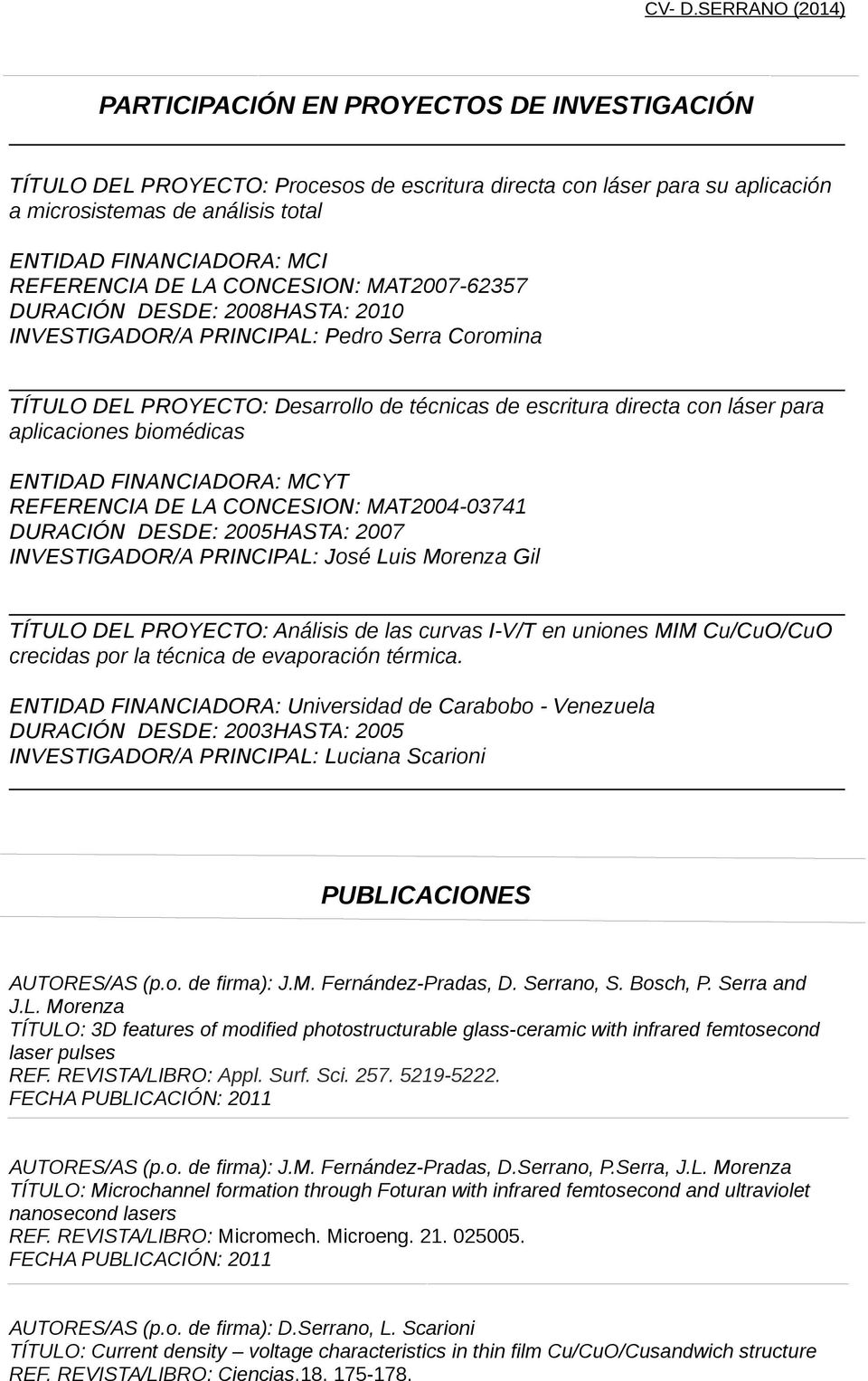 biomédicas ENTIDAD FINANCIADORA: MCYT REFERENCIA DE LA CONCESION: MAT2004-03741 DURACIÓN DESDE: 2005HASTA: 2007 INVESTIGADOR/A PRINCIPAL: José Luis Morenza Gil TÍTULO DEL PROYECTO: Análisis de las