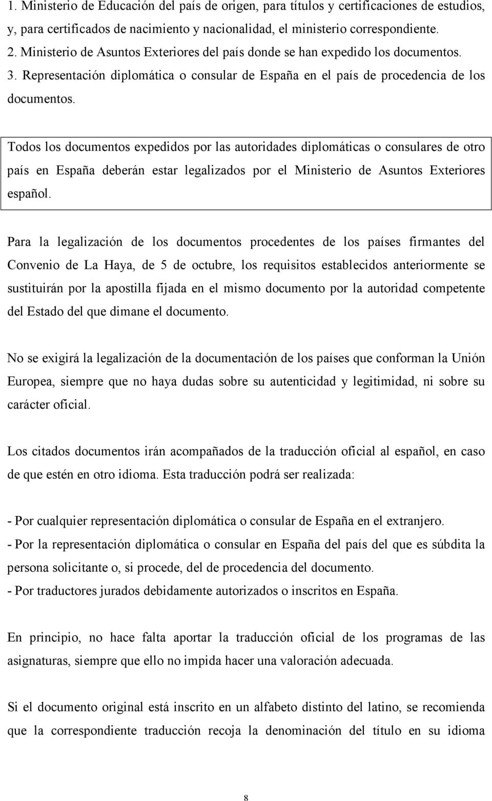 Todos los documentos expedidos por las autoridades diplomáticas o consulares de otro país en España deberán estar legalizados por el Ministerio de Asuntos Exteriores español.