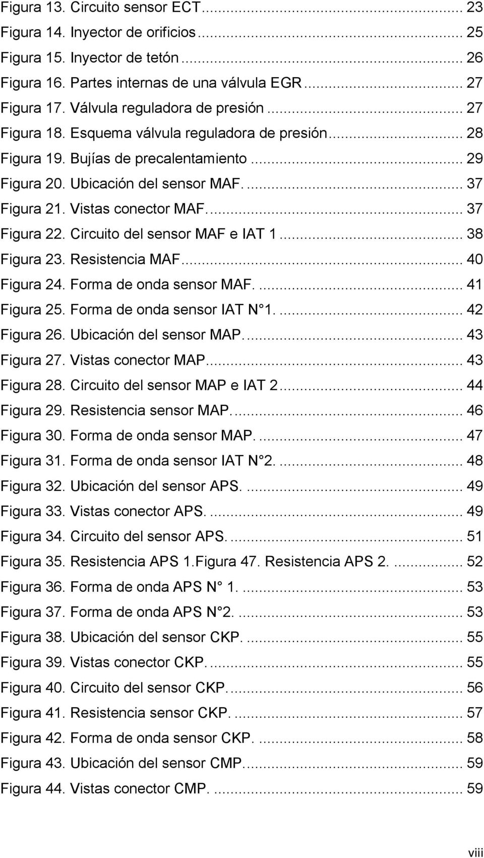 Vistas conector MAF.... 37 Figura 22. Circuito del sensor MAF e IAT 1... 38 Figura 23. Resistencia MAF... 40 Figura 24. Forma de onda sensor MAF.... 41 Figura 25. Forma de onda sensor IAT N 1.