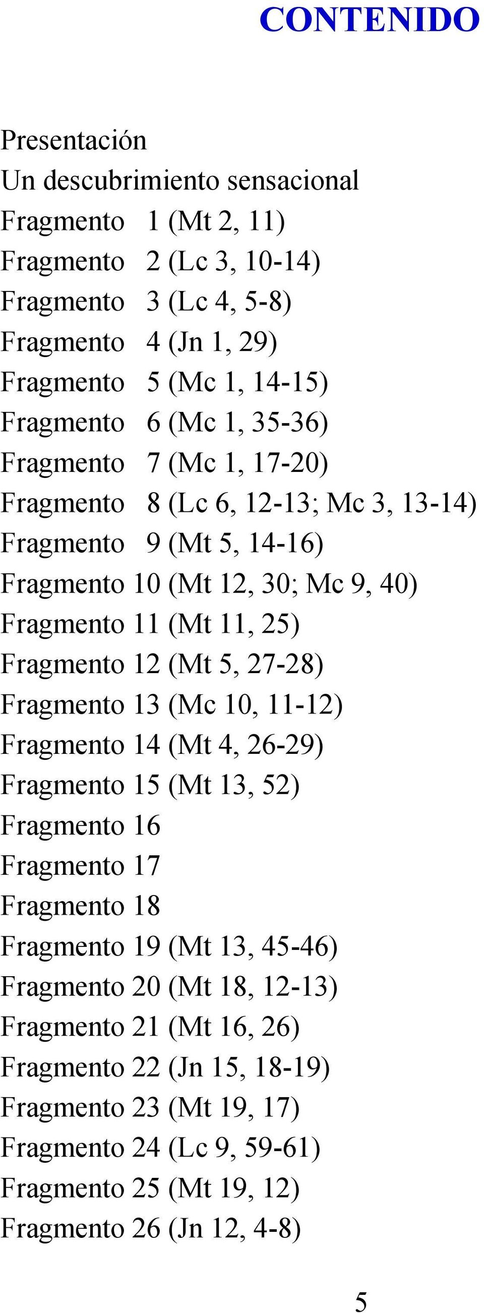 Fragmento 12 (Mt 5, 27-28) Fragmento 13 (Mc 10, 11-12) Fragmento 14 (Mt 4, 26-29) Fragmento 15 (Mt 13, 52) Fragmento 16 Fragmento 17 Fragmento 18 Fragmento 19 (Mt 13, 45-46)