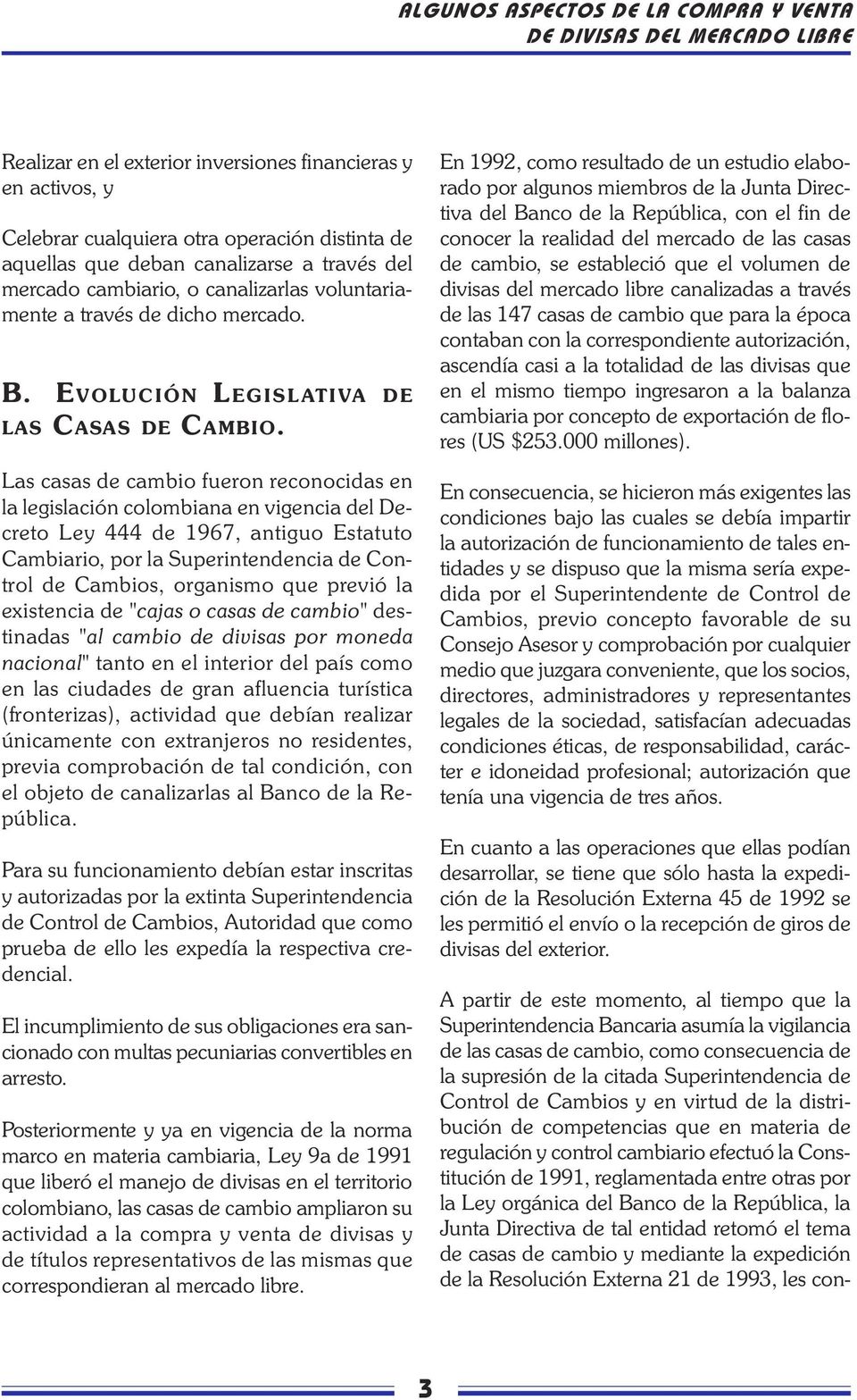 Las casas de cambio fueron reconocidas en la legislación colombiana en vigencia del Decreto Ley 444 de 1967, antiguo Estatuto Cambiario, por la Superintendencia de Control de Cambios, organismo que