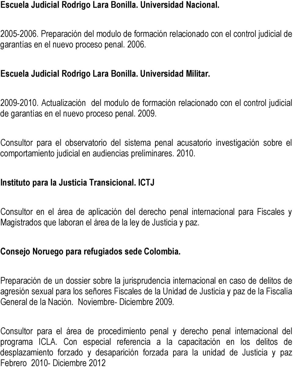 2010. Instituto para la Justicia Transicional. ICTJ Consultor en el área de aplicación del derecho penal internacional para Fiscales y Magistrados que laboran el área de la ley de Justicia y paz.