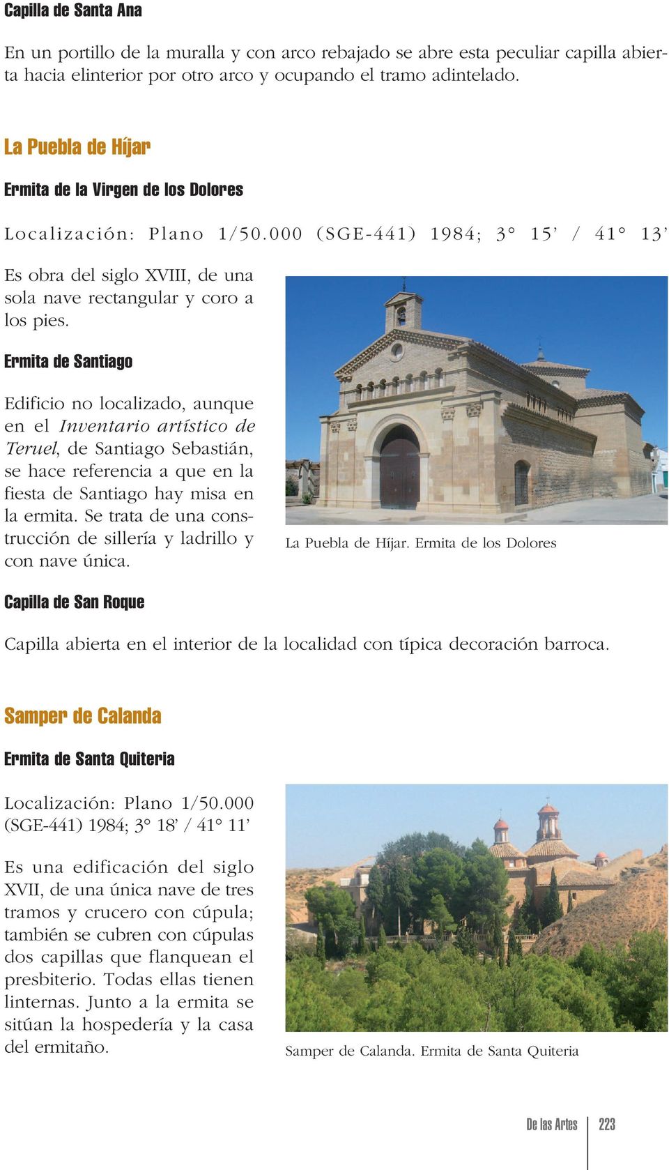 Ermita de Santiago Edificio no localizado, aunque en el Inventario artístico de Teruel, de Santiago Sebastián, se hace referencia a que en la fiesta de Santiago hay misa en la ermita.