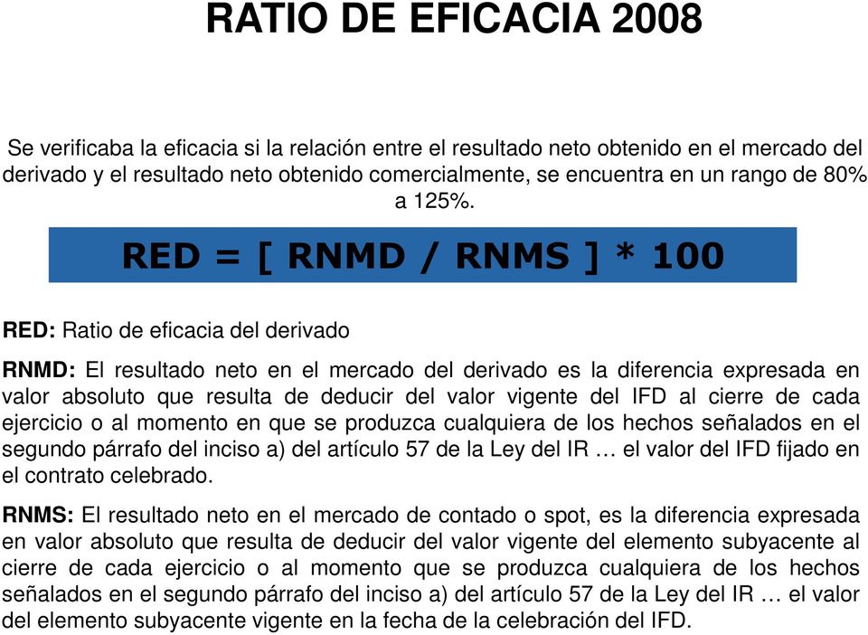 RED = [ RNMD / RNMS ] * 100 RED: Ratio de eficacia del derivado RNMD: El resultado neto en el mercado del derivado es la diferencia expresada en valor absoluto que resulta de deducir del valor