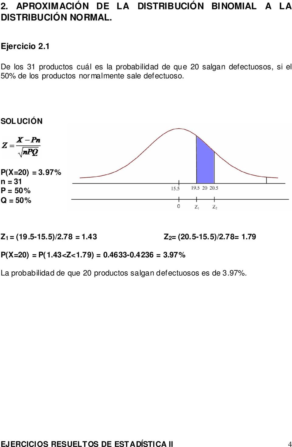 sale defectuoso. P(X=20) = 3.97% n = 31 P = 50% Q = 50% Z1 = (19.5-15.5)/2.78 = 1.43 Z2= (20.5-15.5)/2.78= 1.