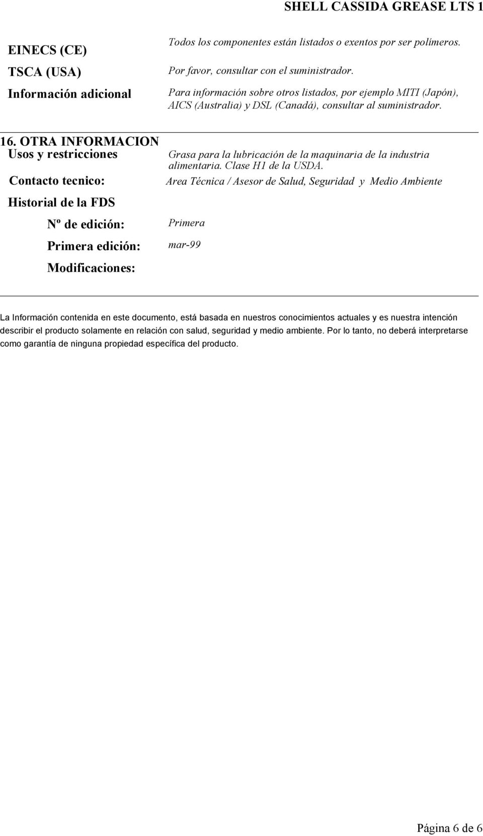 OTRA INFORMACION Usos y restricciones Contacto tecnico: Historial de la FDS Nº de edición: Primera Primera edición: Modificaciones: Grasa para la lubricación de la maquinaria de la industria