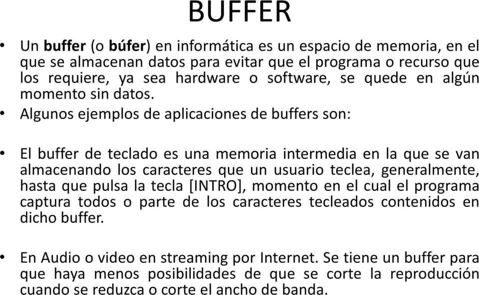 Algunos ejemplos de aplicaciones de buffers son: El buffer de teclado es una memoria intermedia en la que se van almacenando los caracteres que un usuario teclea, generalmente,
