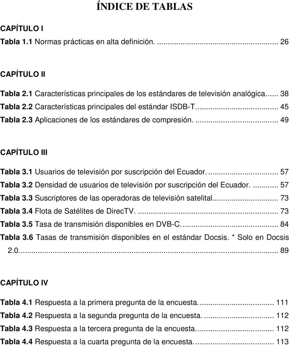 ... 57 Tabla 3.2 Densidad de usuarios de televisión por suscripción del Ecuador.... 57 Tabla 3.3 Suscriptores de las operadoras de televisión satelital... 73 Tabla 3.4 Flota de Satélites de DirecTV.