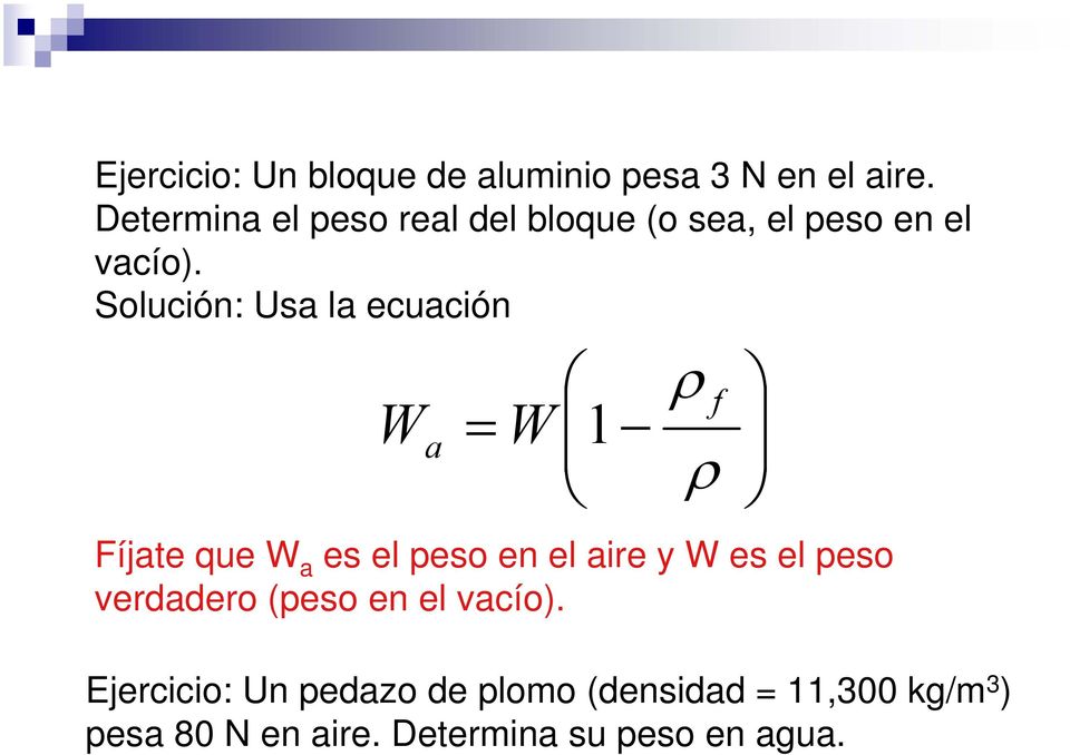 Solución: Usa la ecuación ρ f W W a ρ Fíjate que W a es el eso en el aire y W es