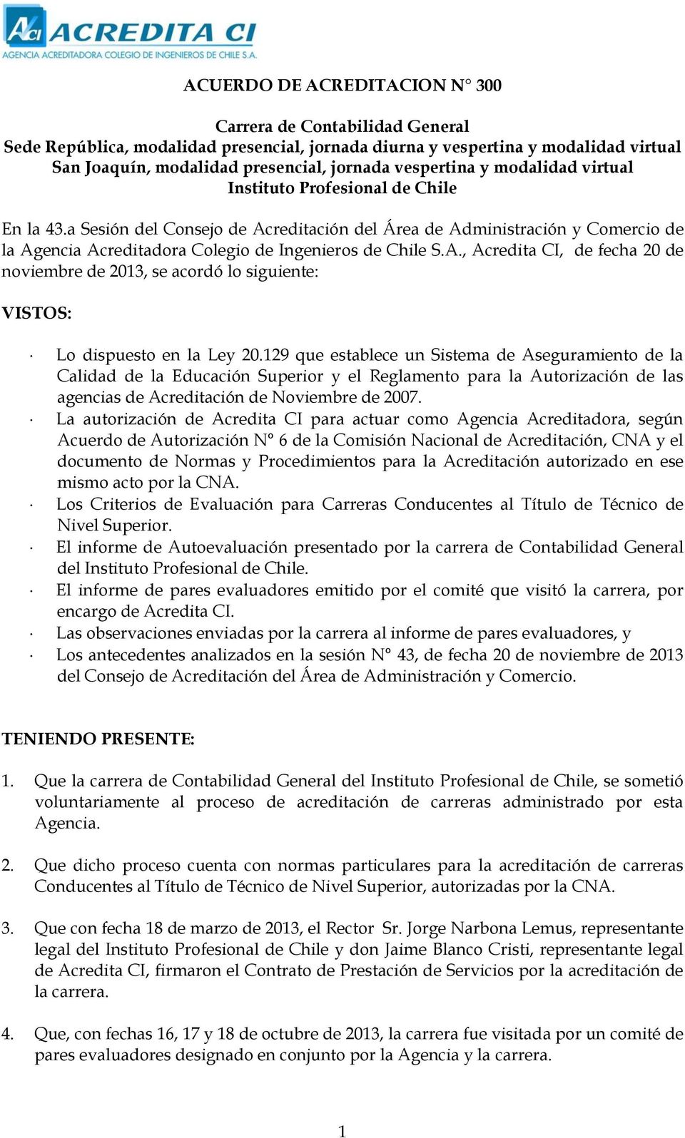 a Sesión del Consejo de Acreditación del Área de Administración y Comercio de la Agencia Acreditadora Colegio de Ingenieros de Chile S.A., Acredita CI, de fecha 20 de noviembre de 2013, se acordó lo siguiente: VISTOS: Lo dispuesto en la Ley 20.