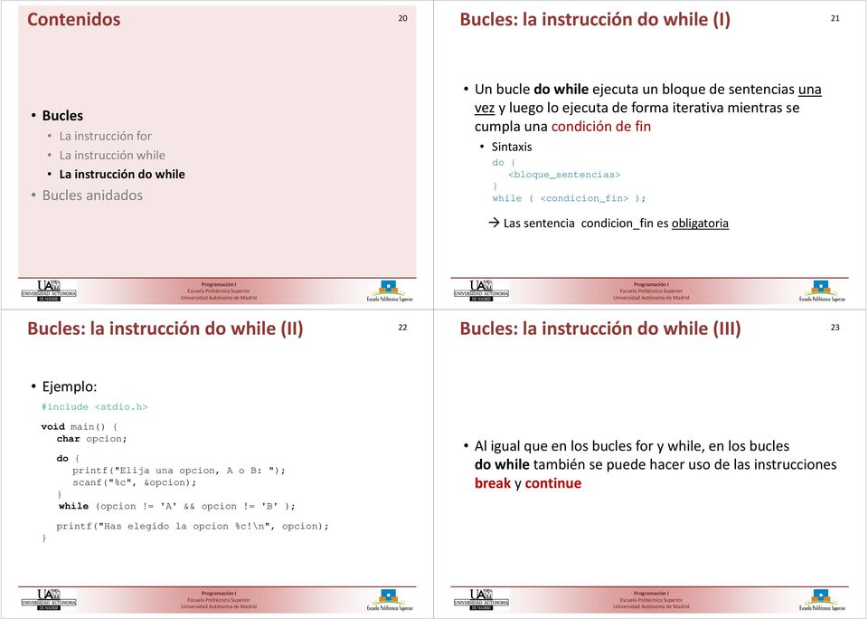 instrucción do while (II) 22 Bucles: la instrucción do while (III) 23 : char opcion; do { printf("elija una opcion, A o B: "); while (opcion!= 'A' && opcion!
