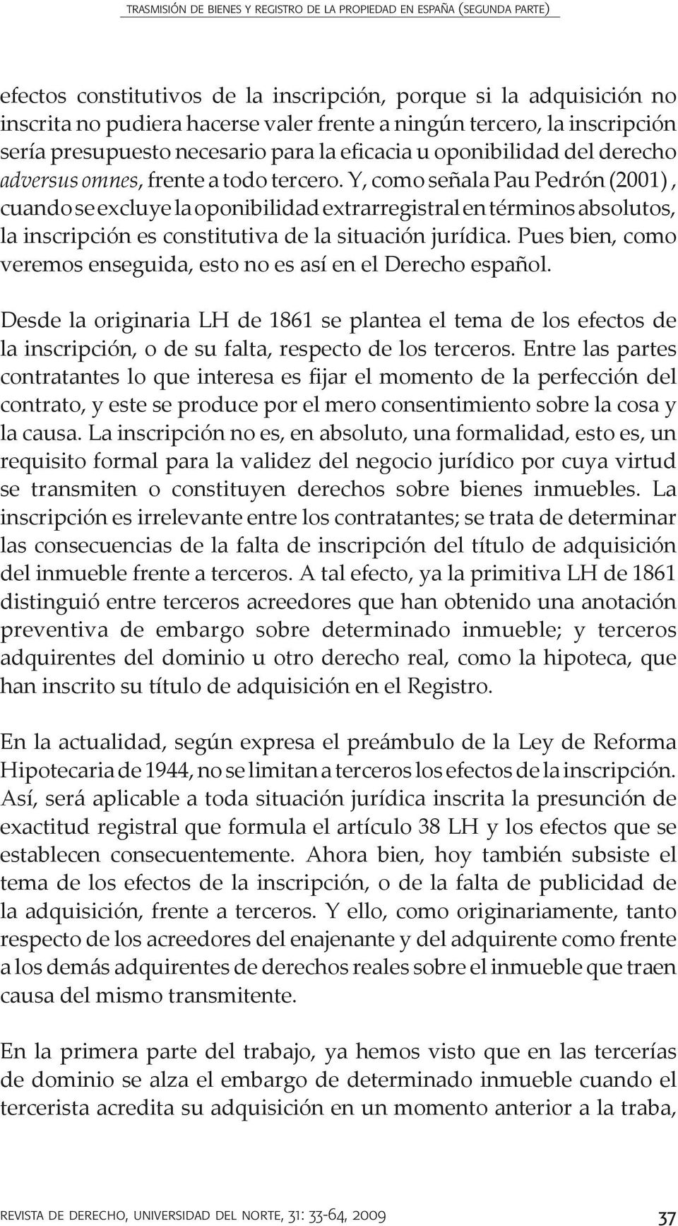 Y, como señala Pau Pedrón (2001), cuando se excluye la oponibilidad extrarregistral en términos absolutos, la inscripción es constitutiva de la situación jurídica.