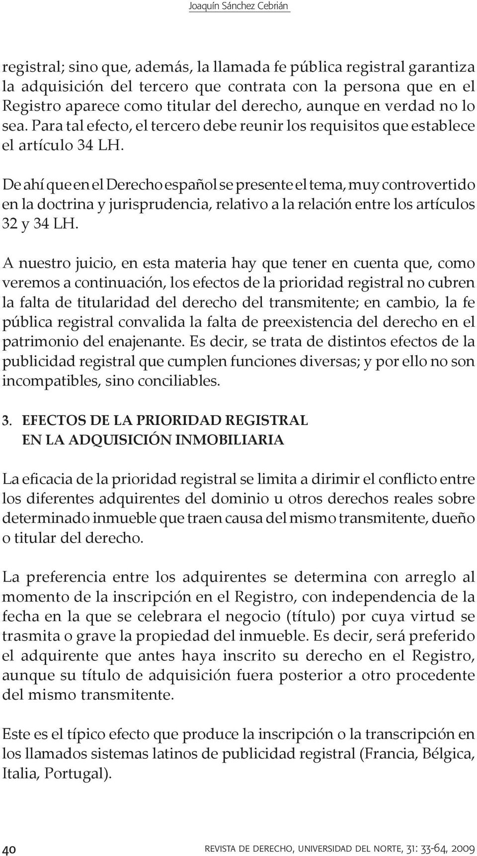De ahí que en el Derecho español se presente el tema, muy controvertido en la doctrina y jurisprudencia, relativo a la relación entre los artículos 32 y 34 LH.