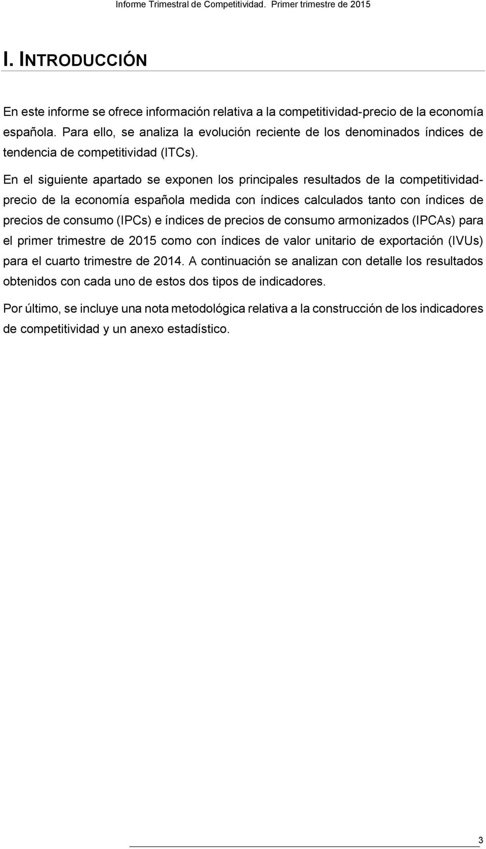 En el siguiente apartado se exponen los principales resultados de la competitividadprecio de la economía española medida con índices calculados tanto con índices de precios de consumo (IPCs) e