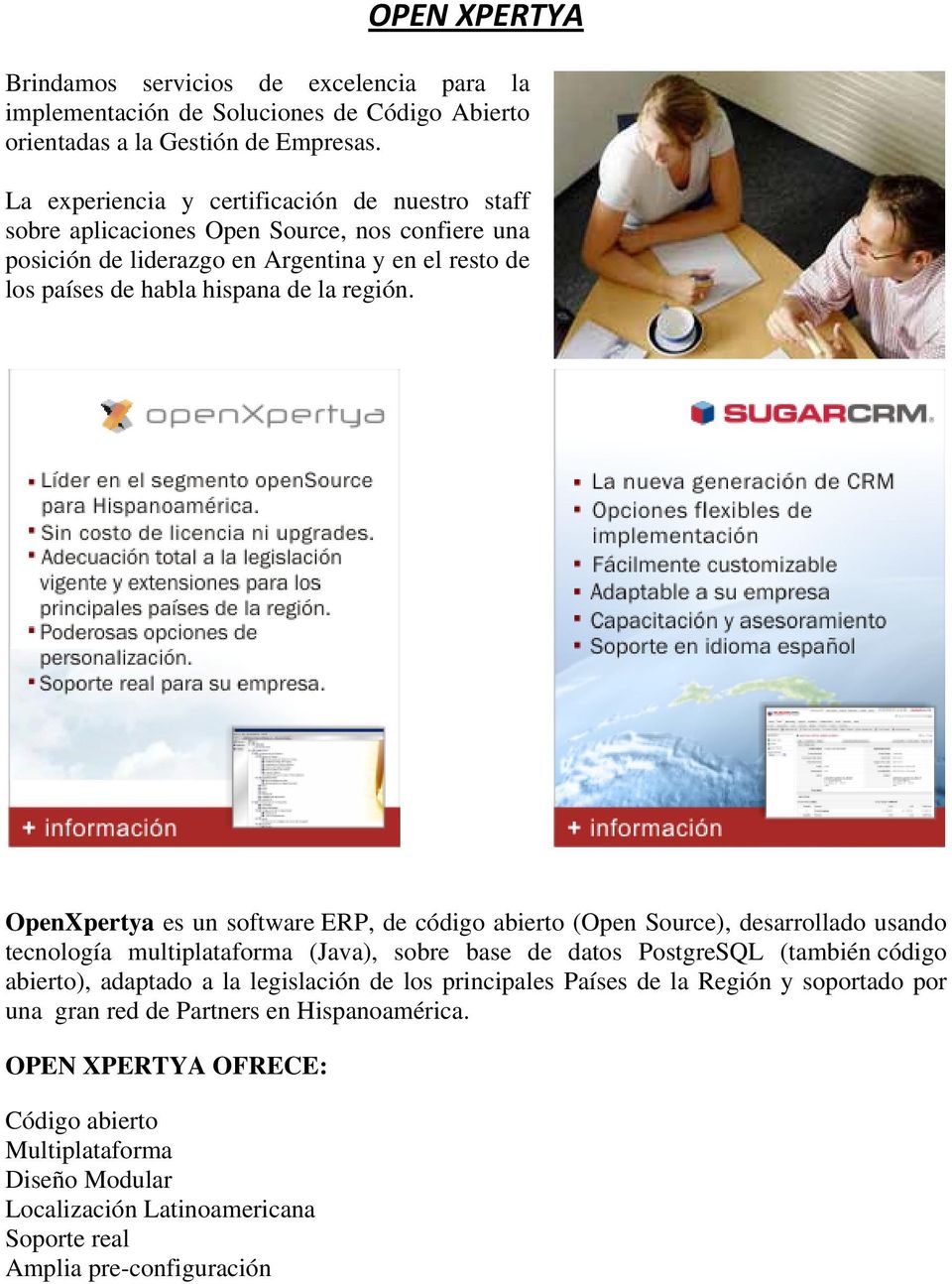 OpenXpertya es un software ERP, de código abierto (Open Source), desarrollado usando tecnología multiplataforma (Java), sobre base de datos PostgreSQL (también código abierto), adaptado a la