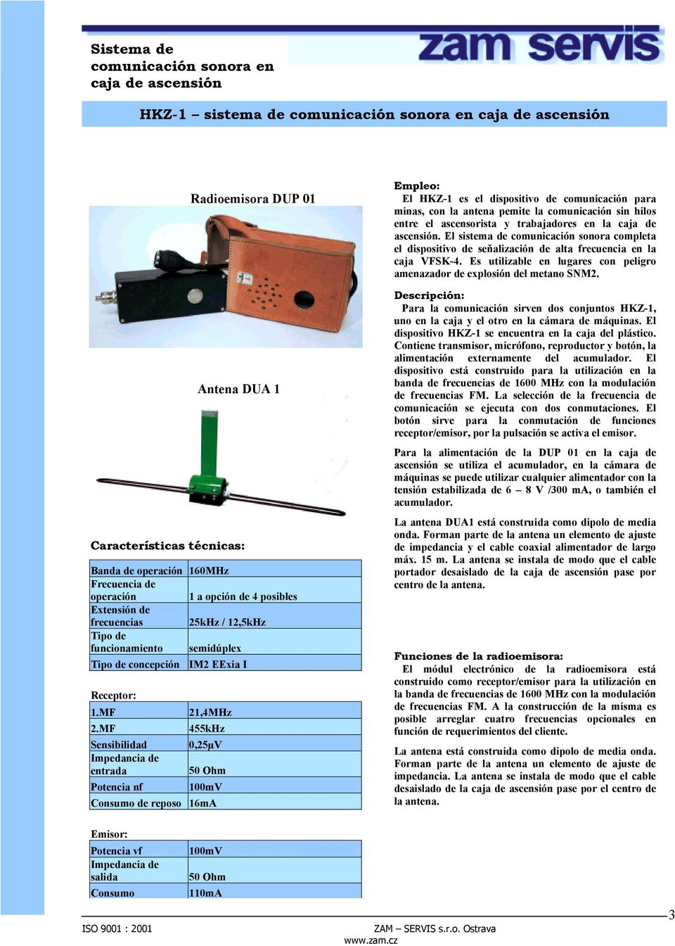 MF Sensibilidad Impedancia de entrada Potencia nf 21,4MHz 455kHz 0,25µV 50 Ohm 100mV Consumo de reposo 16mA Empleo: El HKZ-1 es el dispositivo de comunicación para minas, con la antena pemite la