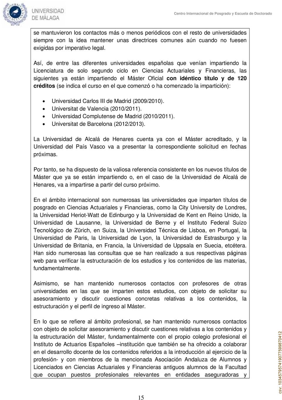 Oficial con idéntico título y de 120 créditos (se indica el curso en el que comenzó o ha comenzado la impartición): Universidad Carlos III de Madrid (2009/2010). Universitat de Valencia (2010/2011).