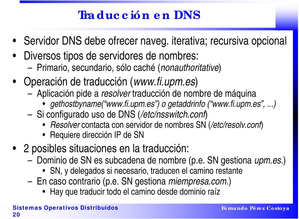 es) Aplicación pide a resolver traducción de nombre de máquina gethostbyname( www.fi.upm.es ) o getaddrinfo ( www.fi.upm.es,...) Si configurado uso de DNS (/etc/nsswitch.