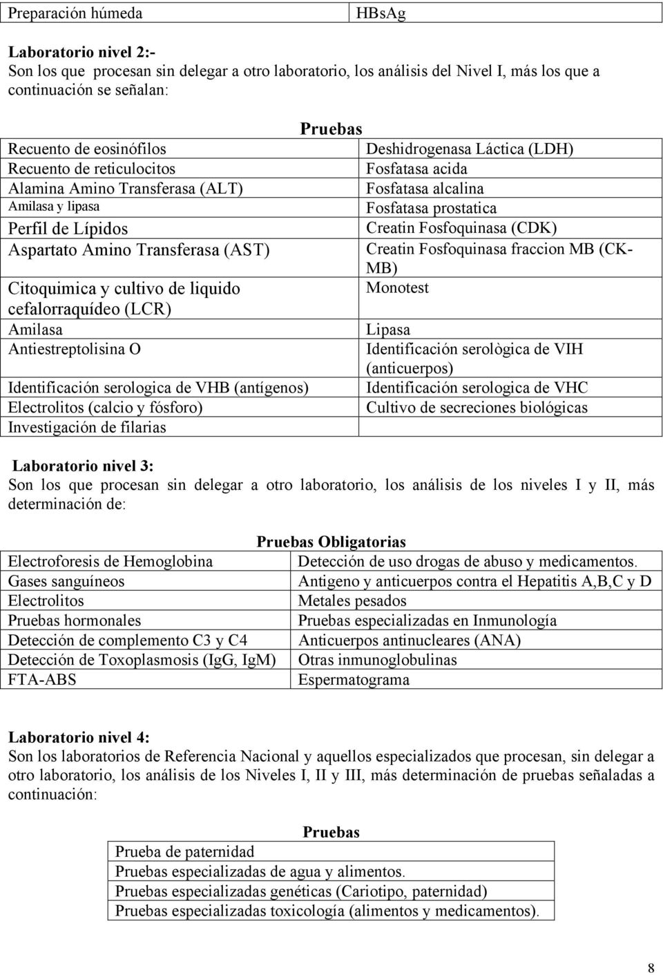 O Identificación serologica de VHB (antígenos) Electrolitos (calcio y fósforo) Investigación de filarias Pruebas Deshidrogenasa Láctica (LDH) Fosfatasa acida Fosfatasa alcalina Fosfatasa prostatica