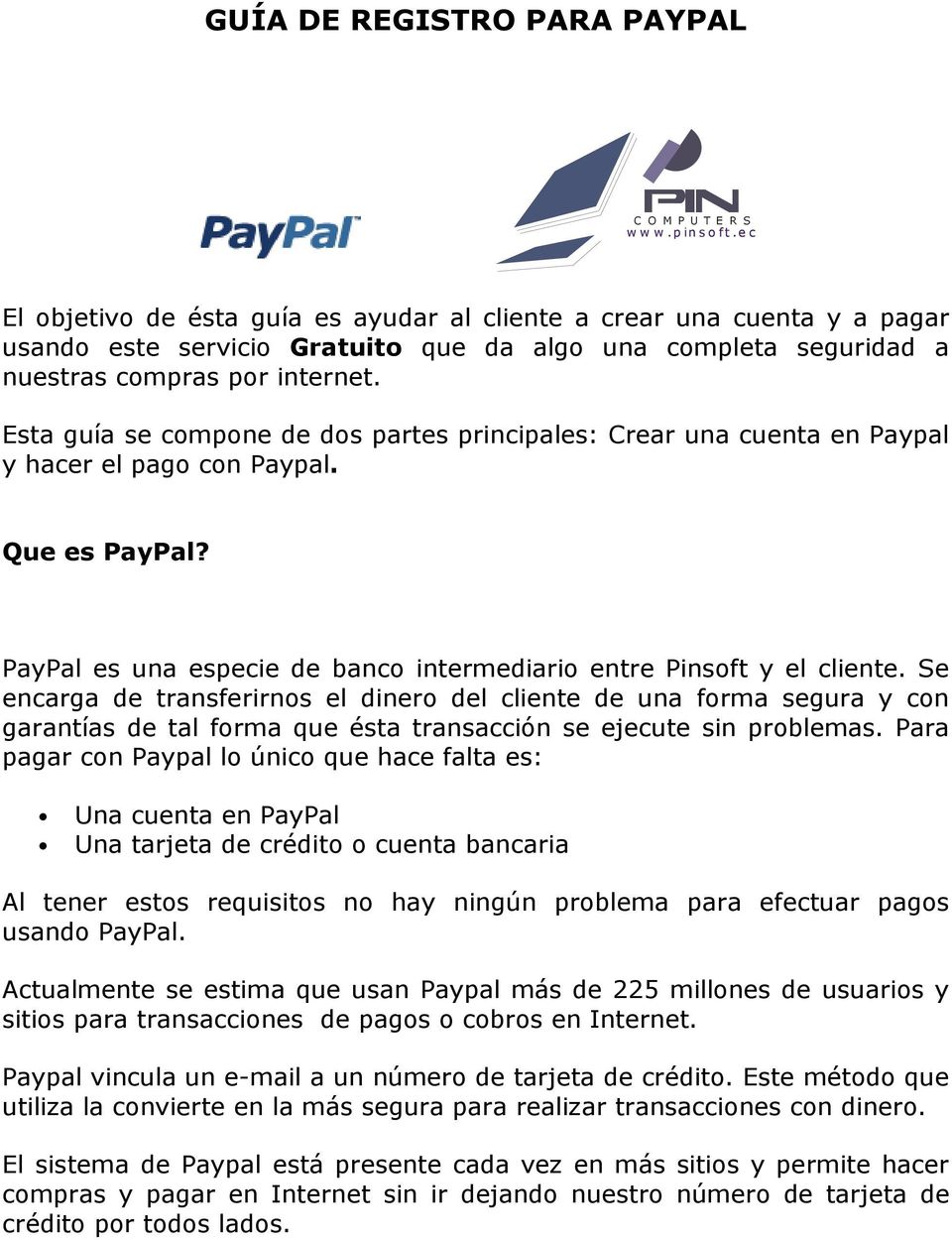 Esta guía se compone de dos partes principales: Crear una cuenta en Paypal y hacer el pago con Paypal. Que es PayPal? PayPal es una especie de banco intermediario entre Pinsoft y el cliente.