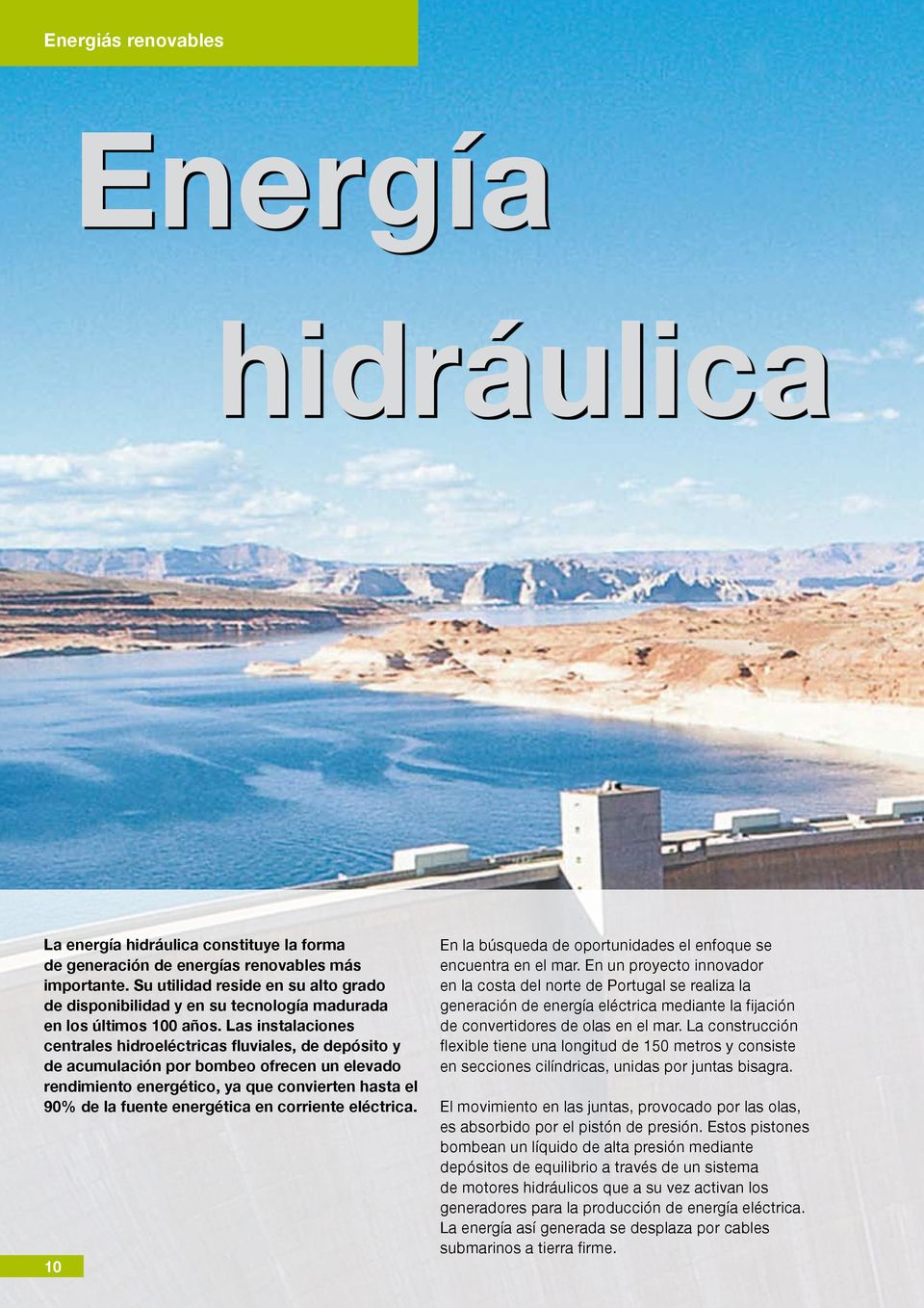 Las instalaciones centrales hidroeléctricas fluviales, de depósito y de acumulación por bombeo ofrecen un elevado rendimiento energético, ya que convierten hasta el 90% de la fuente energética en